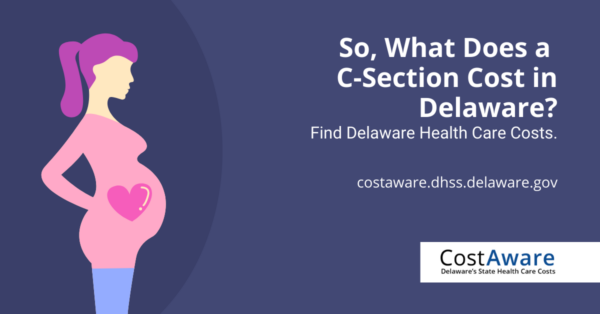 So, What Does a C-Section Cost in Delaware? Find Delaware Health Care Costs. Visit: costaware.dhss.delaware.gov